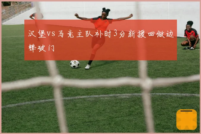 汉堡vs马竞主队补时3分新援回做边锋破门