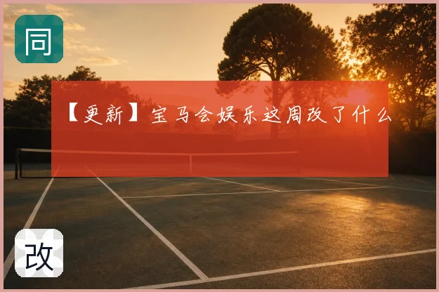 【更新】宝马会娱乐这周改了什么