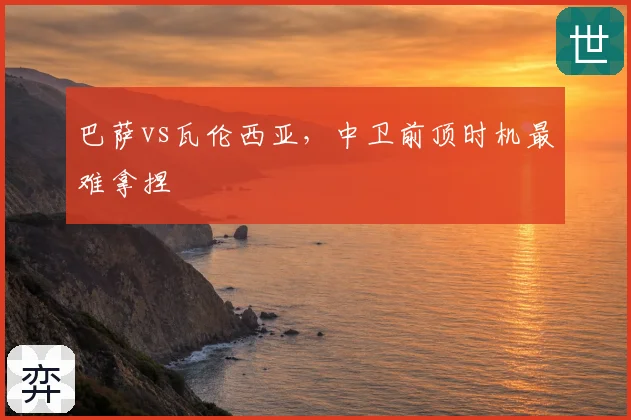 巴萨vs瓦伦西亚，中卫前顶时机最难拿捏