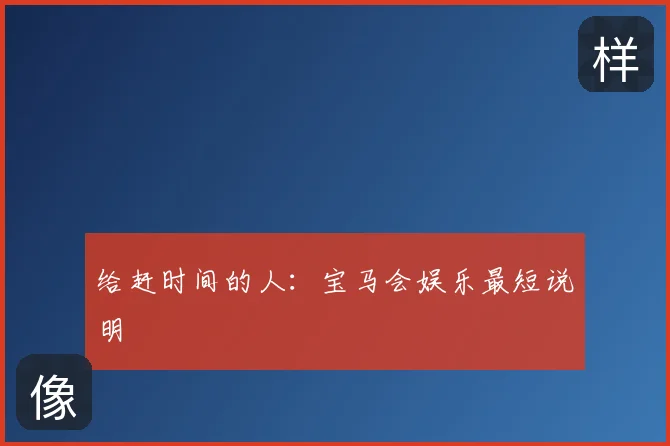 给赶时间的人:宝马会娱乐最短说明