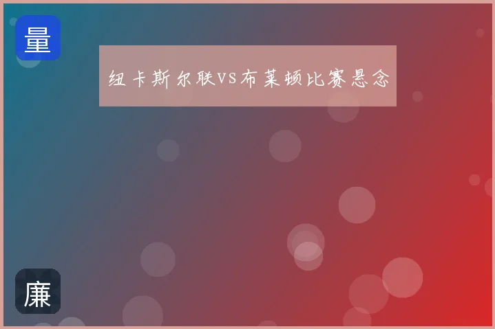 纽卡斯尔联vs布莱顿比赛悬念
