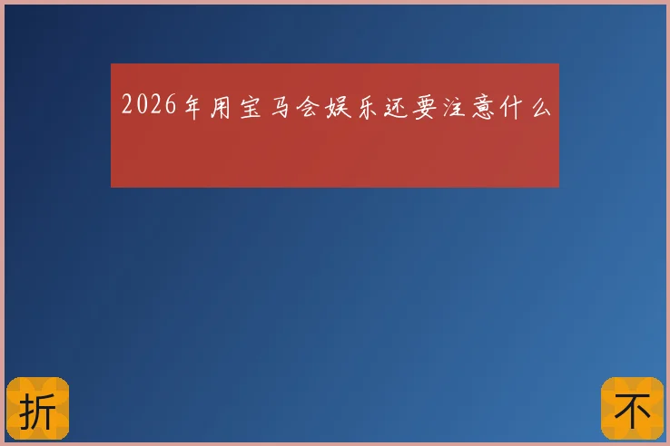 2026年用宝马会娱乐还要注意什么