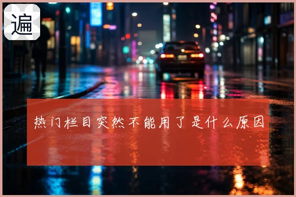 热门栏目突然不能用了是什么原因