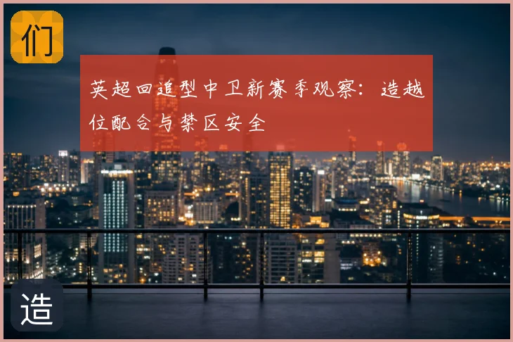 英超回追型中卫新赛季观察：造越位配合与禁区安全