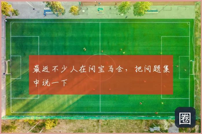 最近不少人在问宝马会，把问题集中说一下